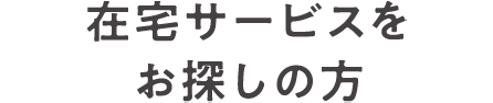 在宅サービスをお探しの方